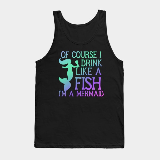 Of course I drink Like a Fish I'm a mermaid Tank Top by bubbsnugg